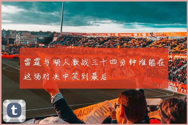 雷霆与湖人激战三十四分钟谁能在这场对决中笑到最后