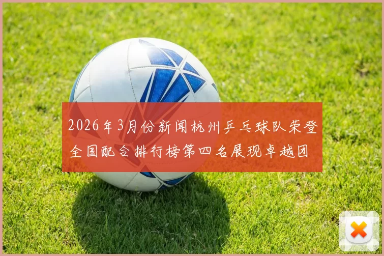 2026年3月份新闻杭州乒乓球队荣登全国配合排行榜第四名展现卓越团队实力