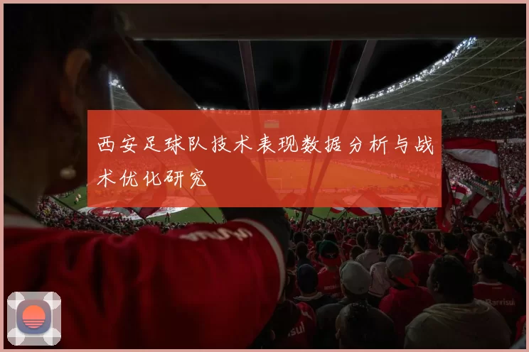 西安足球队技术表现数据分析与战术优化研究