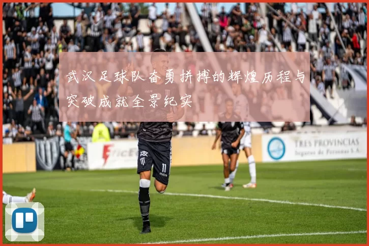 武汉足球队奋勇拼搏的辉煌历程与突破成就全景纪实